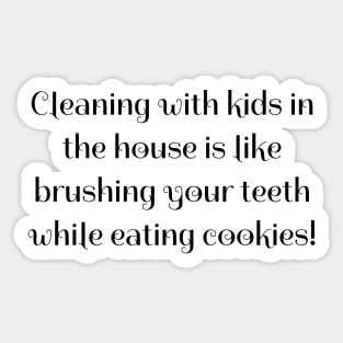 Cleaning with kids in the house is like brushing your teeth while eating cookies! Sticker